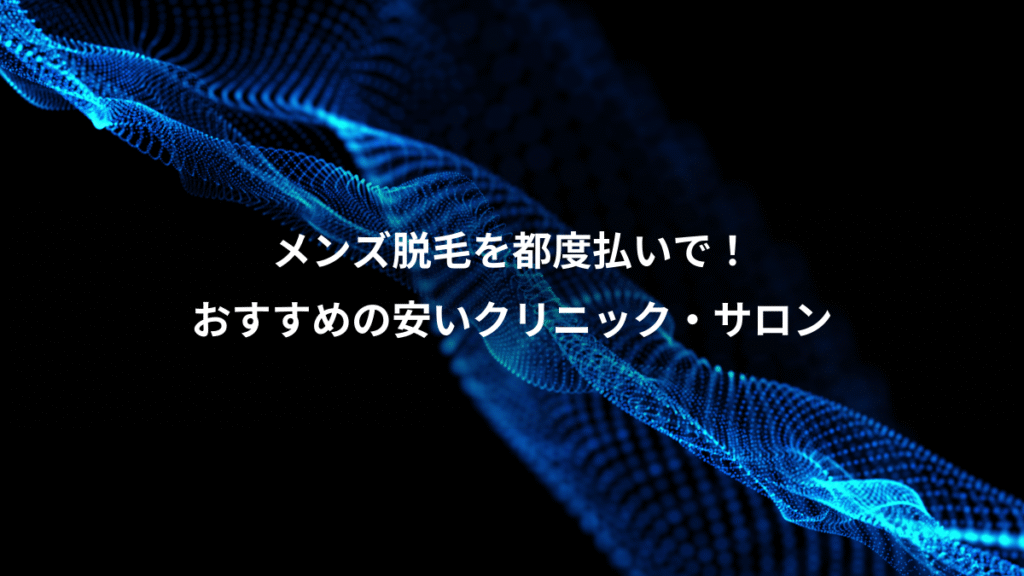 メンズ脱毛を都度払いで！、おすすめの安いクリニック・サロン