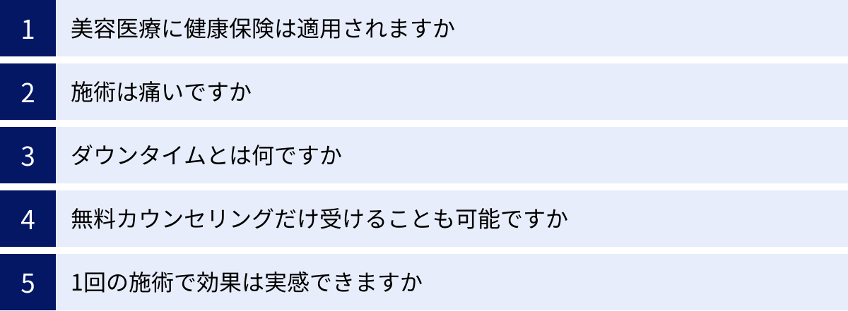 美容医療に健康保険は適用されますか、施術は痛いですか、ダウンタイムとは何ですか、無料カウンセリングだけ受けることも可能ですか、1回の施術で効果は実感できますか