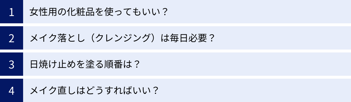 女性用の化粧品を使ってもいい？、メイク落とし（クレンジング）は毎日必要？、日焼け止めを塗る順番は？、メイク直しはどうすればいい？