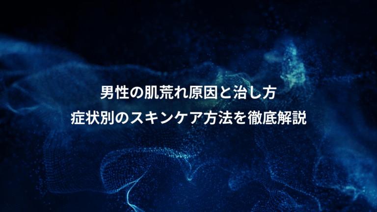 男性の肌荒れ原因と治し方、症状別のスキンケア方法を徹底解説