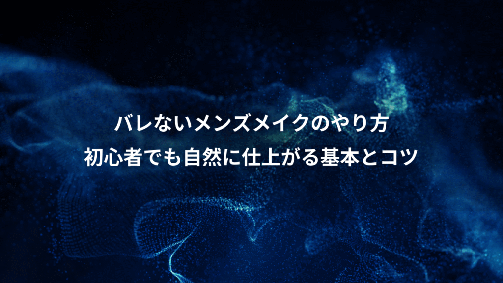 バレないメンズメイクのやり方、初心者でも自然に仕上がる基本とコツ