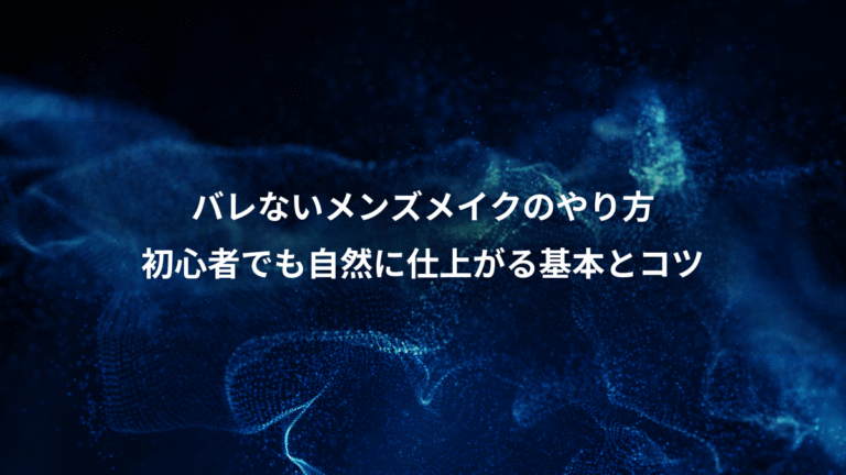 バレないメンズメイクのやり方、初心者でも自然に仕上がる基本とコツ