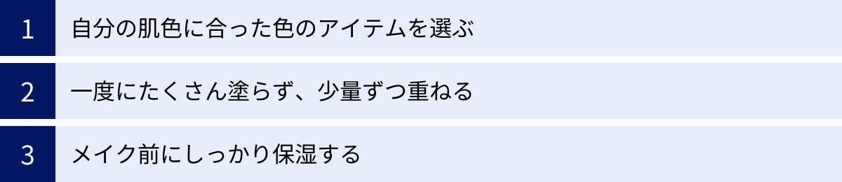 自分の肌色に合った色のアイテムを選ぶ、一度にたくさん塗らず、少量ずつ重ねる、メイク前にしっかり保湿する