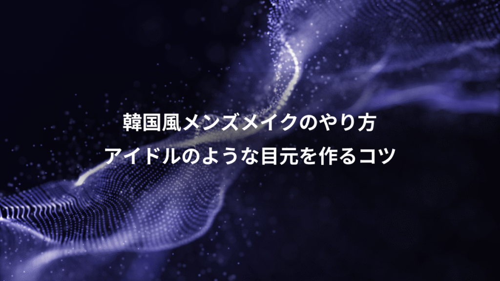 韓国風メンズメイクのやり方、アイドルのような目元を作るコツ