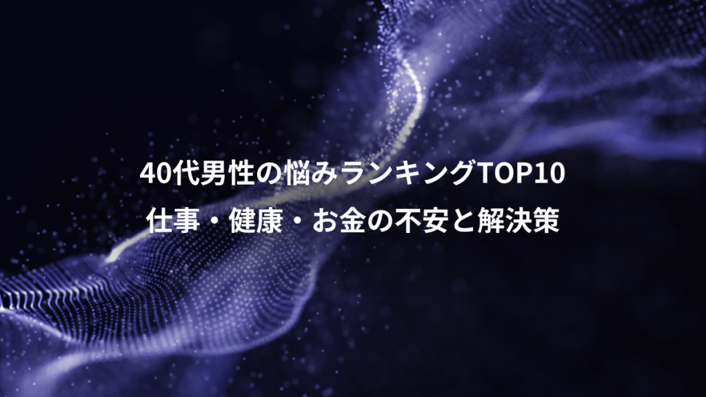 40代男性の悩みランキングTOP10、仕事・健康・お金の不安と解決策