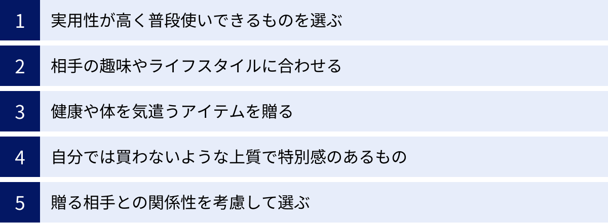 実用性が高く普段使いできるものを選ぶ、相手の趣味やライフスタイルに合わせる、健康や体を気遣うアイテムを贈る、自分では買わないような上質で特別感のあるもの、贈る相手との関係性を考慮して選ぶ