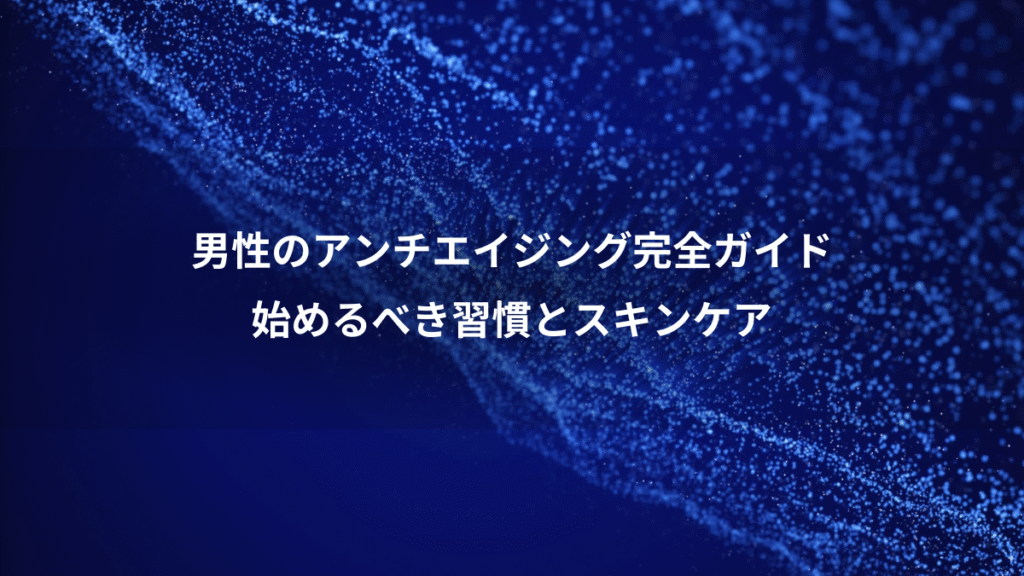 男性のアンチエイジング完全ガイド、始めるべき習慣とスキンケア