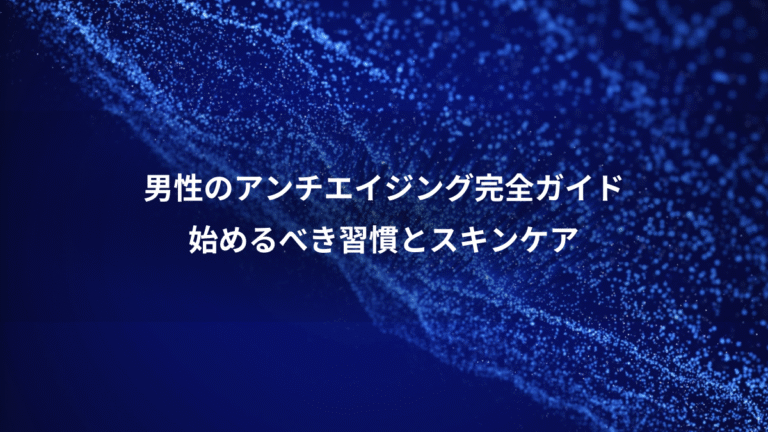 男性のアンチエイジング完全ガイド、始めるべき習慣とスキンケア