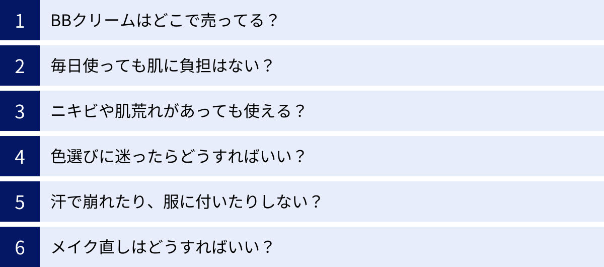 BBクリームはどこで売ってる？、毎日使っても肌に負担はない？、ニキビや肌荒れがあっても使える？、色選びに迷ったらどうすればいい？、汗で崩れたり、服に付いたりしない？、メイク直しはどうすればいい？