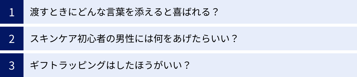 渡すときにどんな言葉を添えると喜ばれる？、スキンケア初心者の男性には何をあげたらいい？、ギフトラッピングはしたほうがいい？