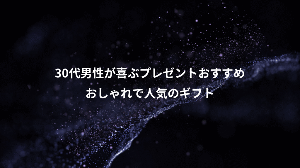 30代男性が喜ぶプレゼントおすすめ、おしゃれで人気のギフト