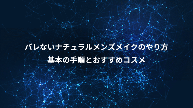 バレないナチュラルメンズメイクのやり方、基本の手順とおすすめコスメ