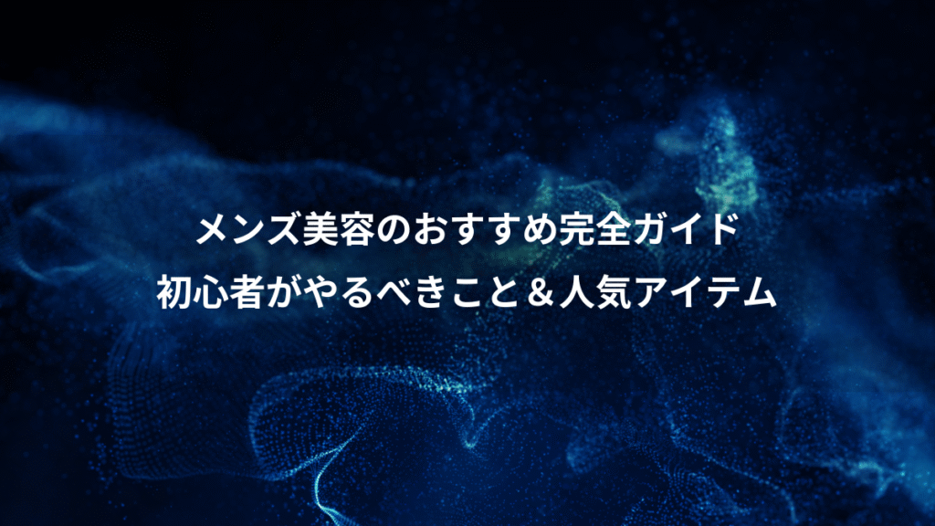 メンズ美容のおすすめ完全ガイド、初心者がやるべきこと＆人気アイテム