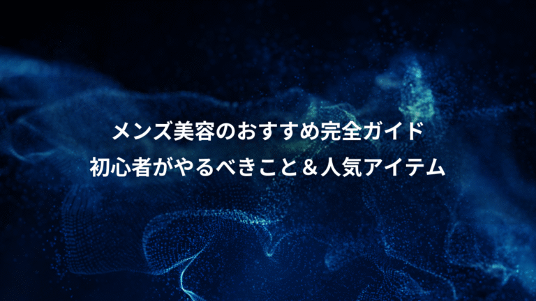 メンズ美容のおすすめ完全ガイド、初心者がやるべきこと&人気アイテム