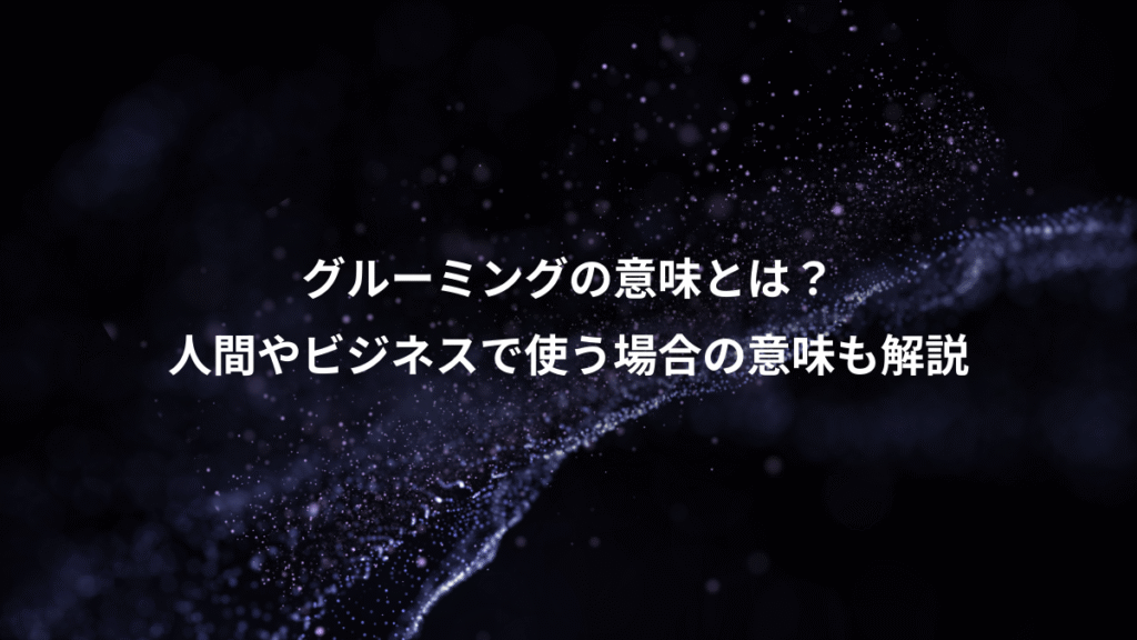 グルーミングの意味とは？、人間やビジネスで使う場合の意味も解説
