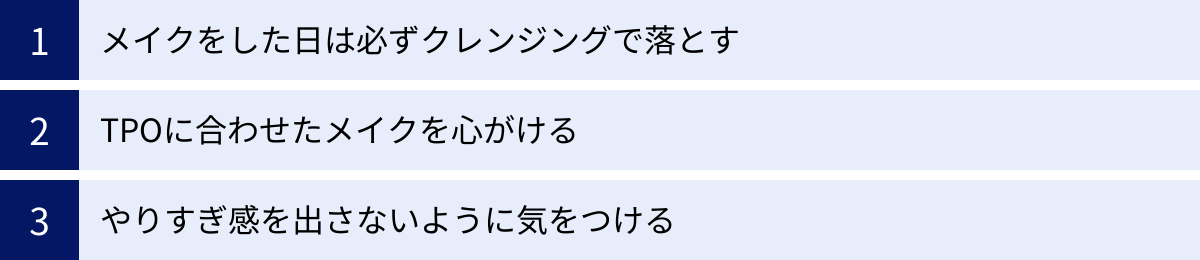 メイクをした日は必ずクレンジングで落とす、TPOに合わせたメイクを心がける、やりすぎ感を出さないように気をつける