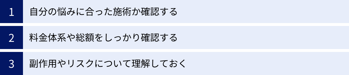 自分の悩みに合った施術か確認する、料金体系や総額をしっかり確認する、副作用やリスクについて理解しておく