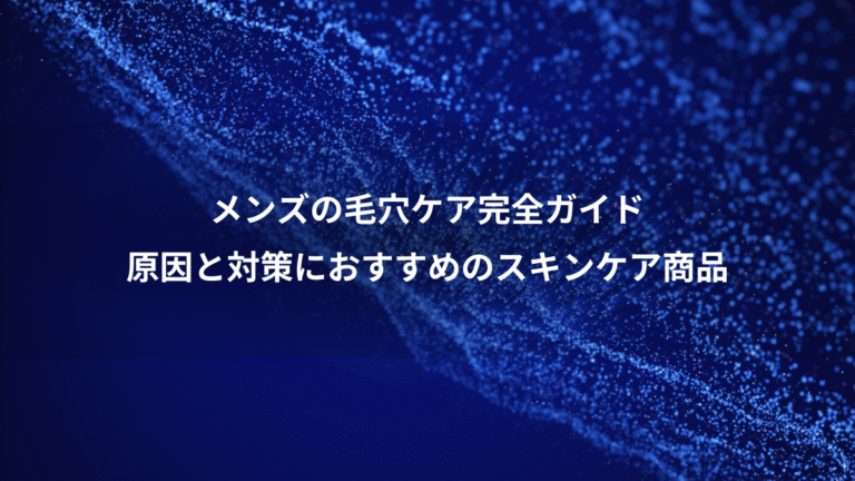 メンズの毛穴ケア完全ガイド、原因と対策におすすめのスキンケア商品