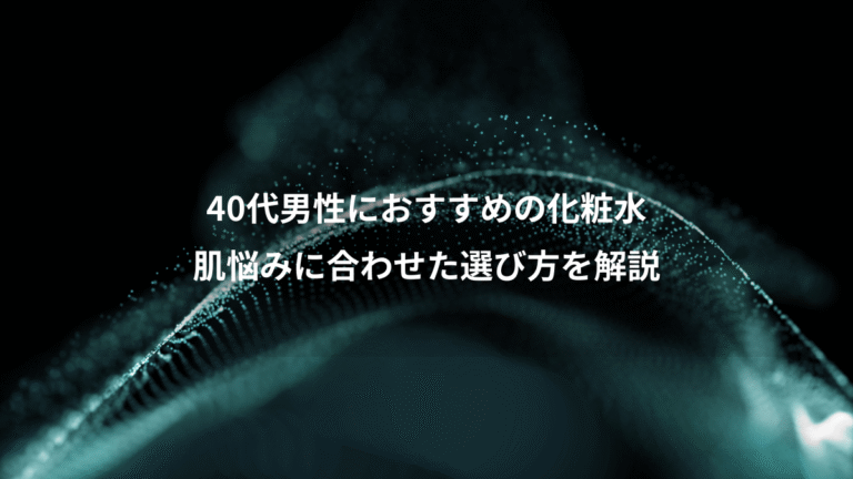 40代男性におすすめの化粧水、肌悩みに合わせた選び方を解説