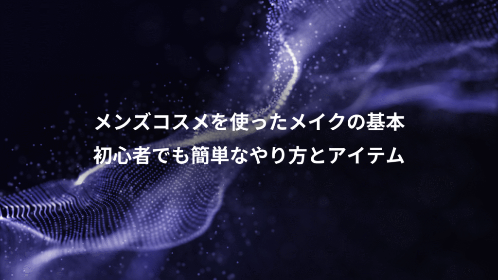 メンズコスメを使ったメイクの基本、初心者でも簡単なやり方とアイテム