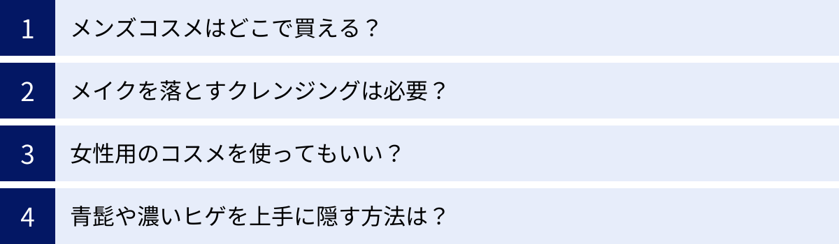 メンズコスメはどこで買える？、メイクを落とすクレンジングは必要？、女性用のコスメを使ってもいい？、青髭や濃いヒゲを上手に隠す方法は？
