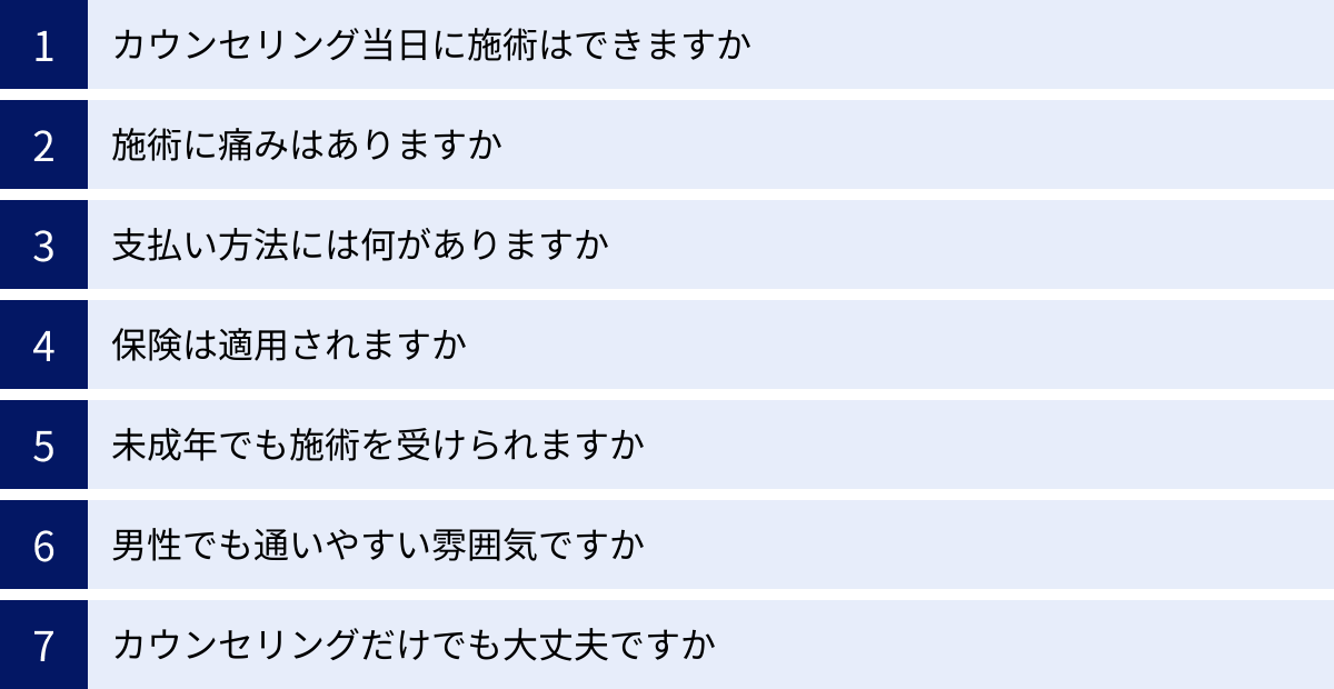 カウンセリング当日に施術はできますか、施術に痛みはありますか、支払い方法には何がありますか、保険は適用されますか、未成年でも施術を受けられますか、男性でも通いやすい雰囲気ですか、カウンセリングだけでも大丈夫ですか