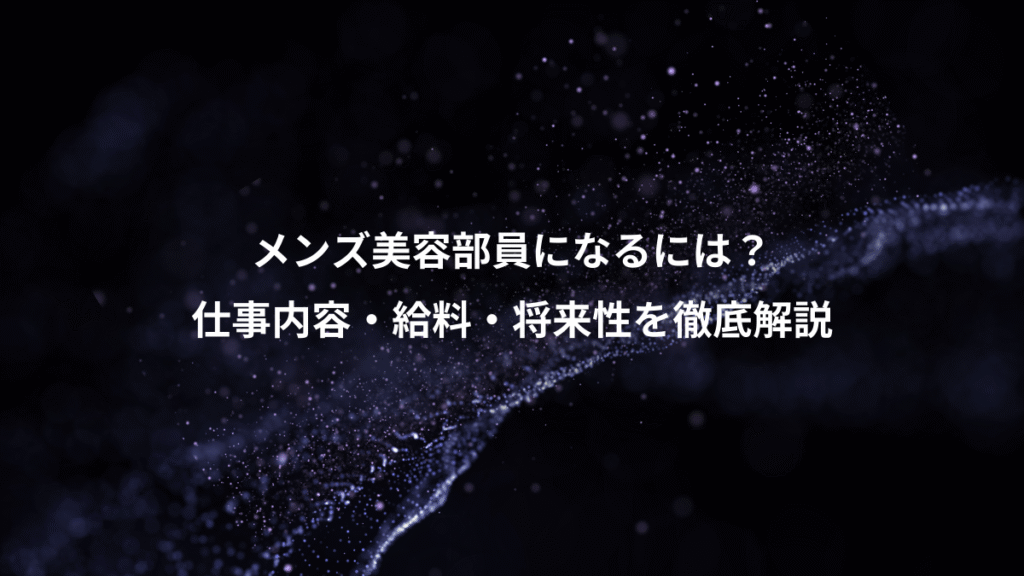 メンズ美容部員になるには？、仕事内容・給料・将来性を徹底解説