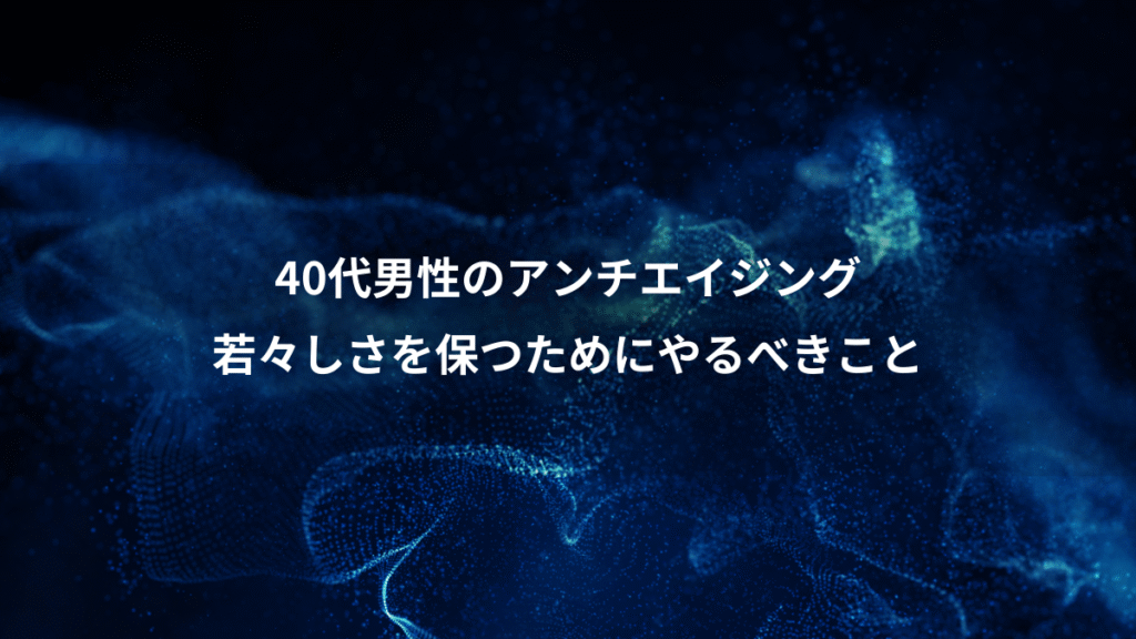 40代男性のアンチエイジング、若々しさを保つためにやるべきこと