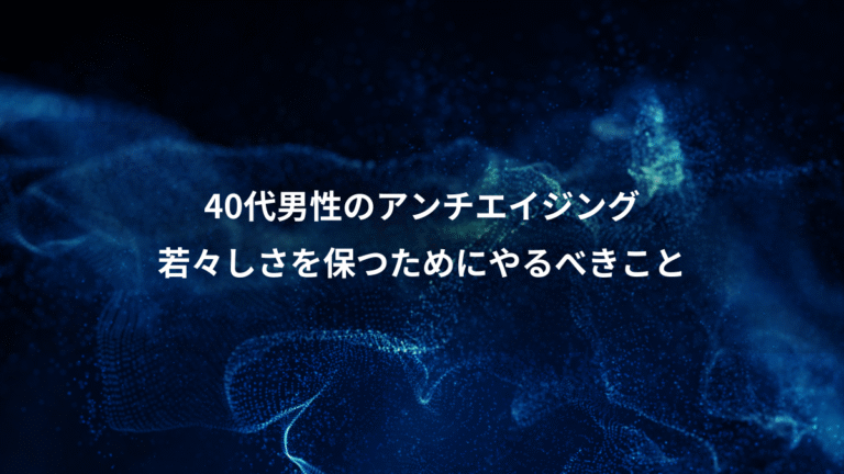 40代男性のアンチエイジング、若々しさを保つためにやるべきこと