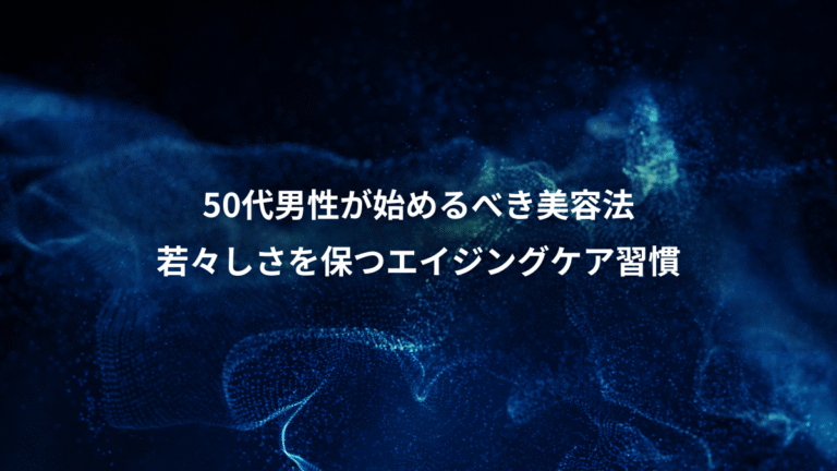 50代男性が始めるべき美容法、若々しさを保つエイジングケア習慣