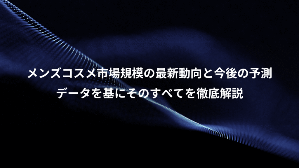 メンズコスメ市場規模の最新動向と今後の予測、データを基にそのすべてを徹底解説