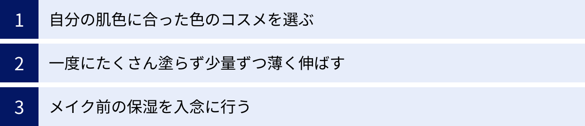 自分の肌色に合った色のコスメを選ぶ、一度にたくさん塗らず少量ずつ薄く伸ばす、メイク前の保湿を入念に行う