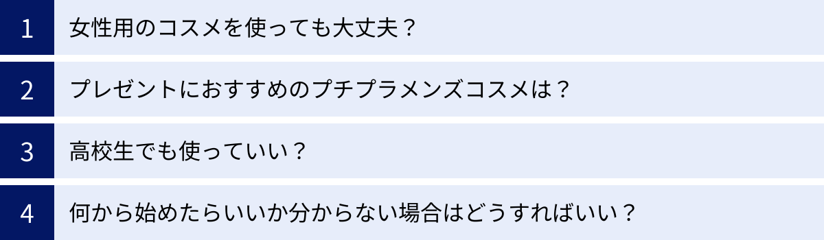 女性用のコスメを使っても大丈夫？、プレゼントにおすすめのプチプラメンズコスメは？、高校生でも使っていい？、何から始めたらいいか分からない場合はどうすればいい？