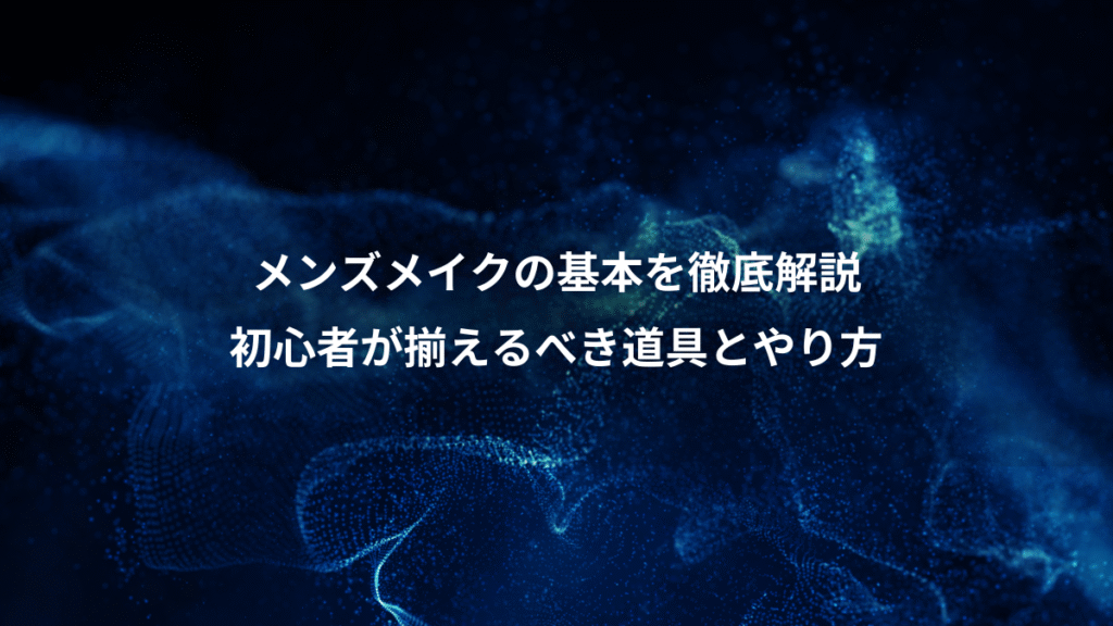 メンズメイクの基本を徹底解説、初心者が揃えるべき道具とやり方