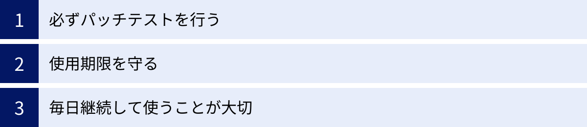 必ずパッチテストを行う、使用期限を守る、毎日継続して使うことが大切