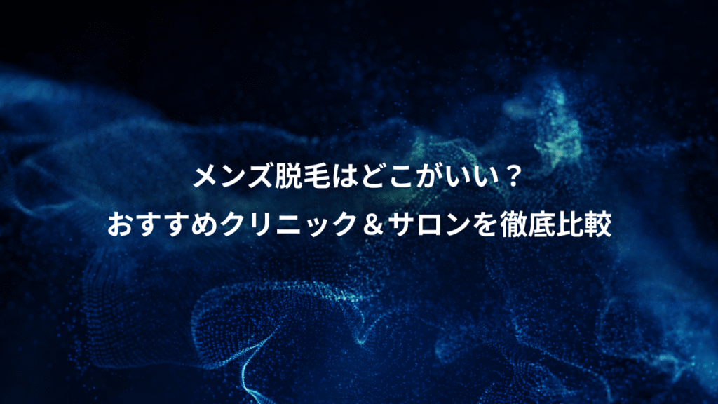 メンズ脱毛はどこがいい？、おすすめクリニック＆サロンを徹底比較