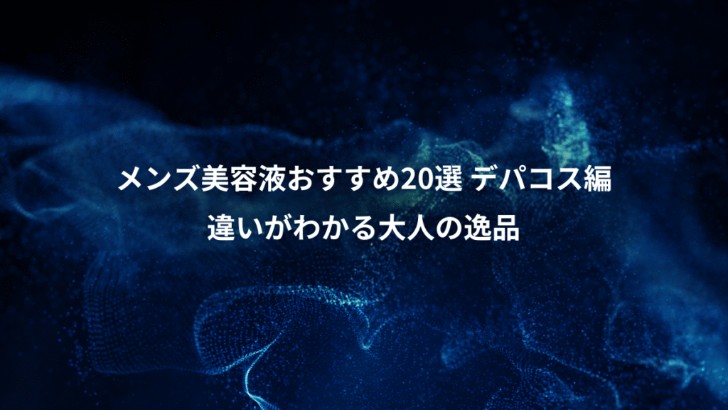 メンズ美容液おすすめ20選 デパコス編、違いがわかる大人の逸品