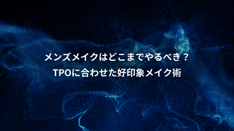 メンズメイクはどこまでやるべき？、TPOに合わせた好印象メイク術