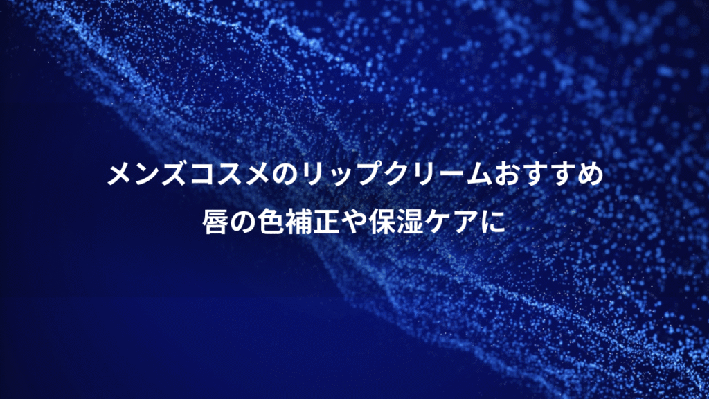 メンズコスメのリップクリームおすすめ、唇の色補正や保湿ケアに